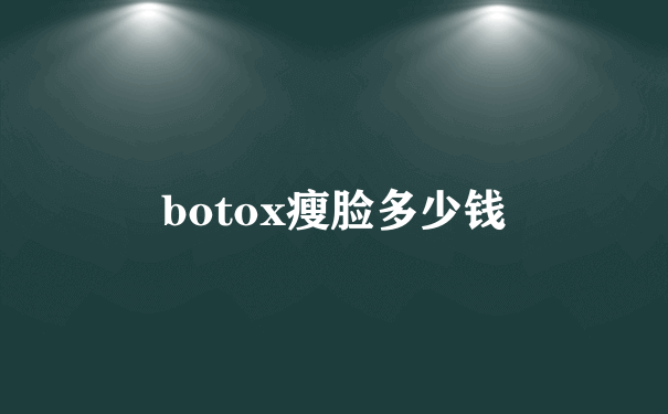 botox瘦脸多少钱
