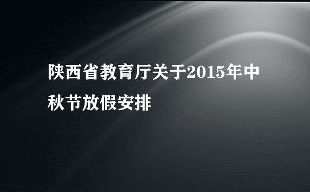 陕西省教育厅关于2015年中秋节放假安排