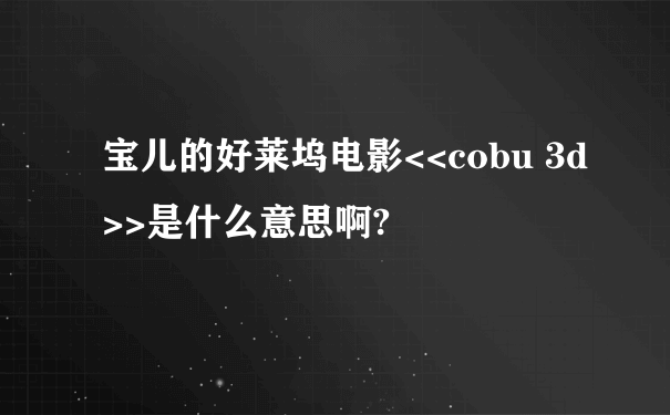 宝儿的好莱坞电影<<cobu 3d>>是什么意思啊?