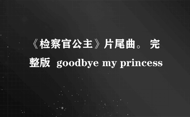 《检察官公主》片尾曲。 完整版  goodbye my princess
