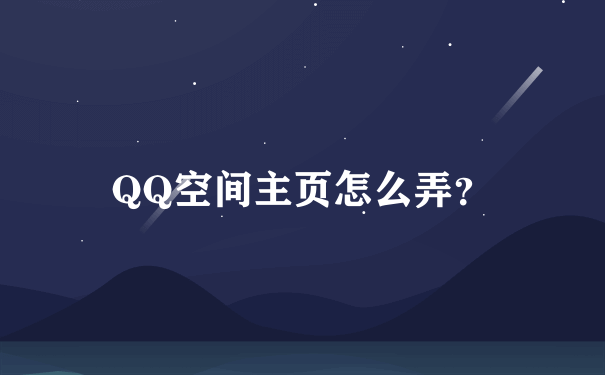 QQ空间主页怎么弄？