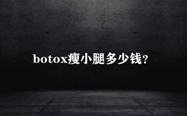 botox瘦小腿多少钱？