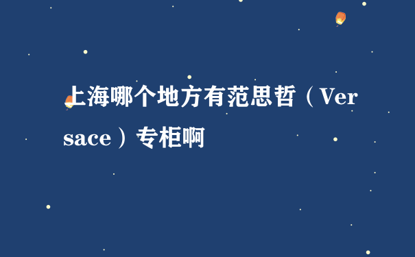 上海哪个地方有范思哲（Versace）专柜啊