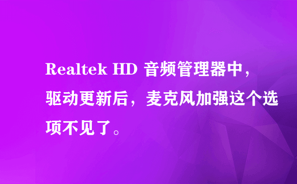 Realtek HD 音频管理器中，驱动更新后，麦克风加强这个选项不见了。
