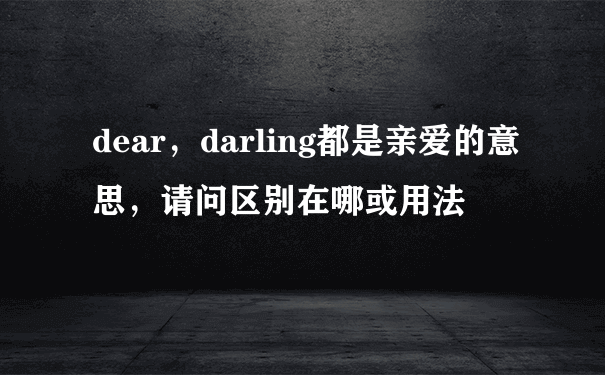 dear，darling都是亲爱的意思，请问区别在哪或用法
