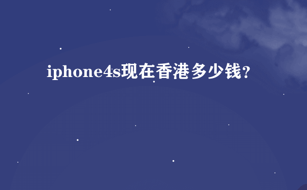 iphone4s现在香港多少钱？