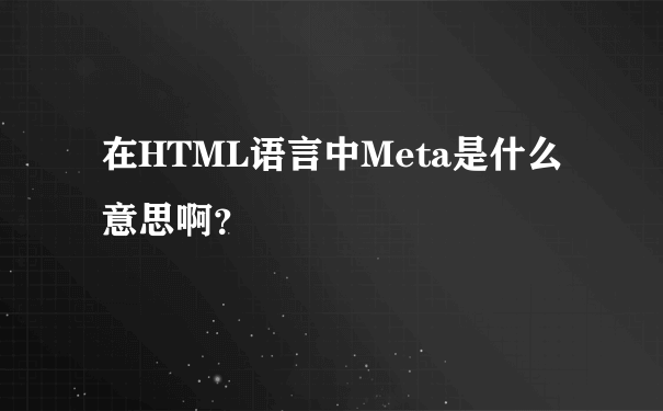 在HTML语言中Meta是什么意思啊？