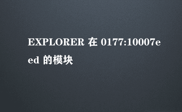 EXPLORER 在 0177:10007eed 的模块