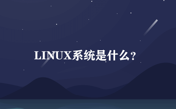 LINUX系统是什么？