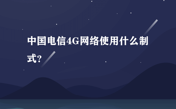 中国电信4G网络使用什么制式？