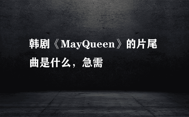 韩剧《MayQueen》的片尾曲是什么，急需