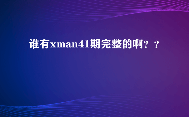 谁有xman41期完整的啊？？