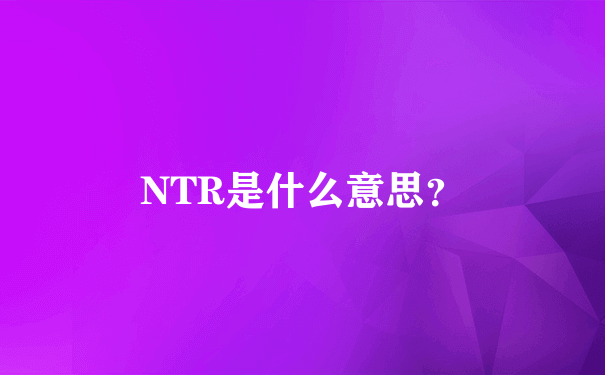 NTR是什么意思？