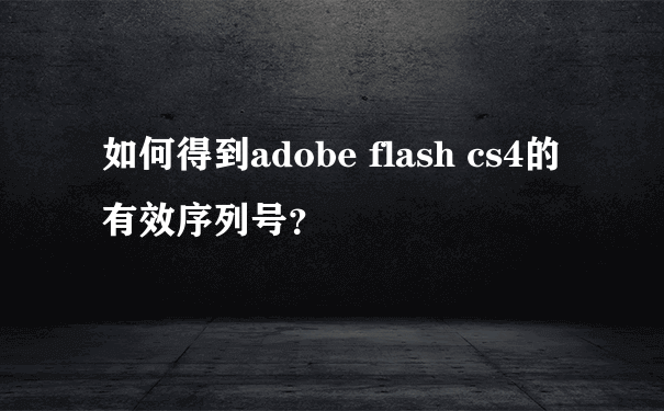 如何得到adobe flash cs4的有效序列号？