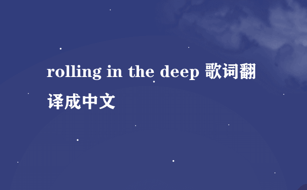 rolling in the deep 歌词翻译成中文