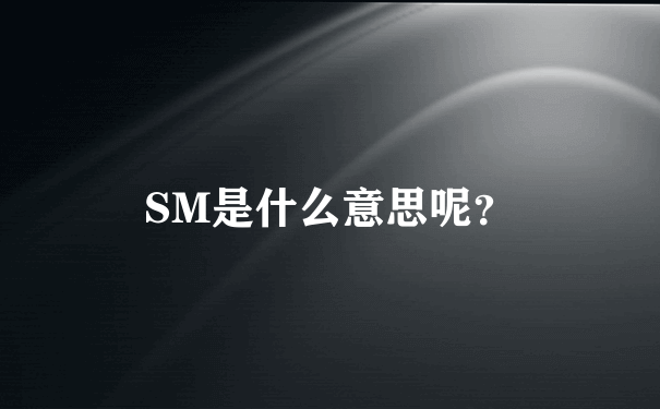 SM是什么意思呢？