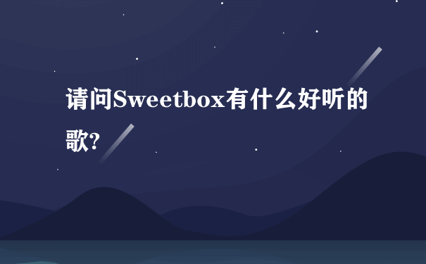 请问Sweetbox有什么好听的歌?
