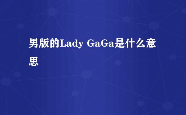 男版的Lady GaGa是什么意思