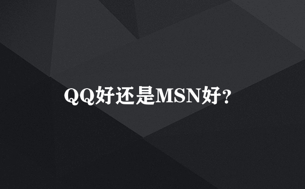 QQ好还是MSN好？