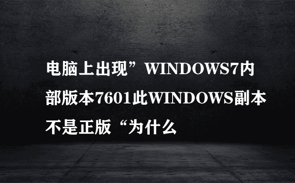 电脑上出现”WINDOWS7内部版本7601此WINDOWS副本不是正版“为什么