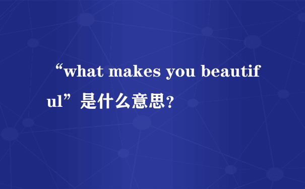 “what makes you beautiful”是什么意思？