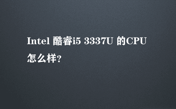 Intel 酷睿i5 3337U 的CPU怎么样？