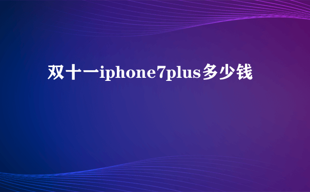 双十一iphone7plus多少钱