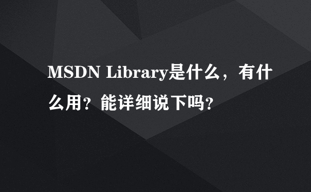 MSDN Library是什么，有什么用？能详细说下吗？