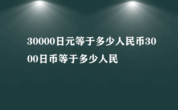 30000日元等于多少人民币3000日币等于多少人民