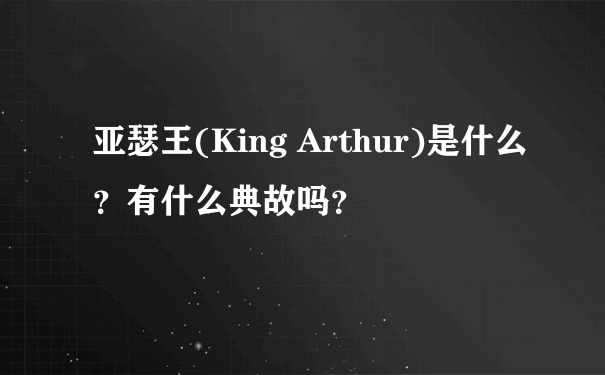 亚瑟王(King Arthur)是什么？有什么典故吗？
