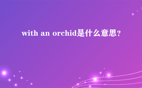 with an orchid是什么意思？