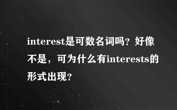 interest是可数名词吗？好像不是，可为什么有interests的形式出现？