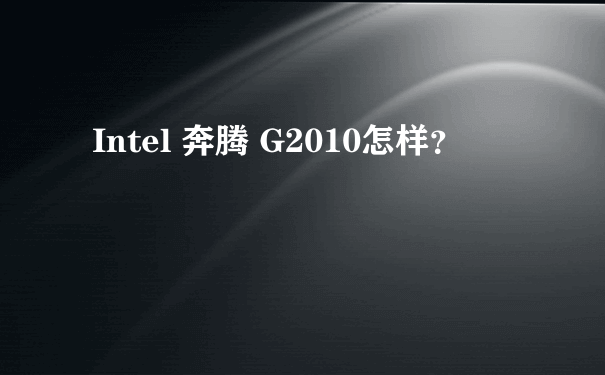 Intel 奔腾 G2010怎样？
