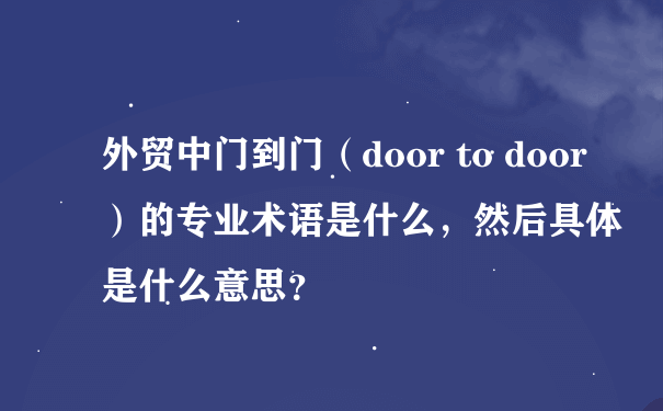 外贸中门到门（door to door）的专业术语是什么，然后具体是什么意思？