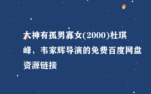 大神有孤男寡女(2000)杜琪峰，韦家辉导演的免费百度网盘资源链接