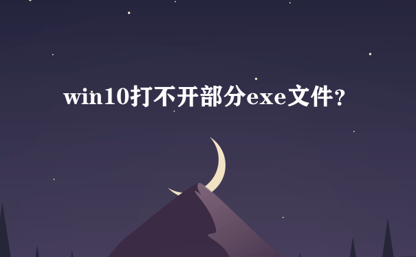win10打不开部分exe文件？