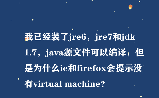 我已经装了jre6，jre7和jdk1.7，java源文件可以编译，但是为什么ie和firefox会提示没有virtual machine？