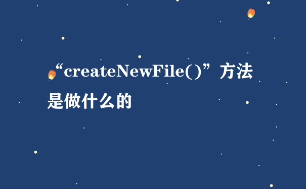 “createNewFile()”方法是做什么的