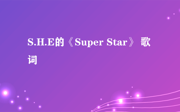 S.H.E的《Super Star》 歌词
