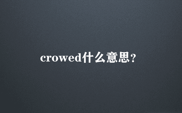 crowed什么意思？