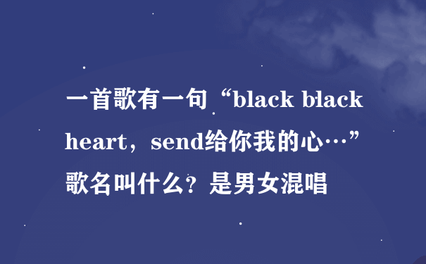 一首歌有一句“black black heart，send给你我的心…”歌名叫什么？是男女混唱