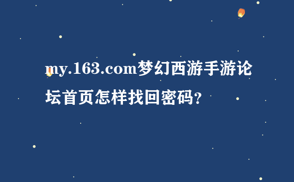 my.163.com梦幻西游手游论坛首页怎样找回密码？