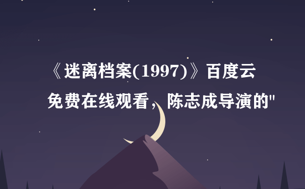 《迷离档案(1997)》百度云免费在线观看，陈志成导演的"