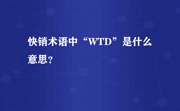 快销术语中“WTD”是什么意思？