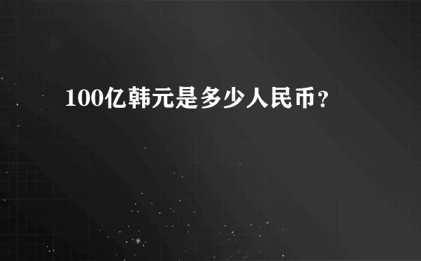 100亿韩元是多少人民币？