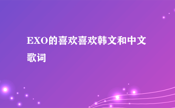 EXO的喜欢喜欢韩文和中文歌词