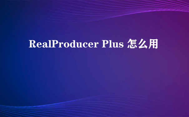 RealProducer Plus 怎么用