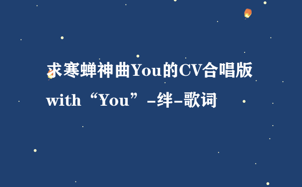 求寒蝉神曲You的CV合唱版with“You”-绊-歌词