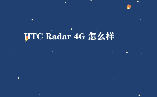 HTC Radar 4G 怎么样