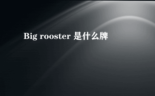 Big rooster 是什么牌